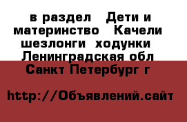  в раздел : Дети и материнство » Качели, шезлонги, ходунки . Ленинградская обл.,Санкт-Петербург г.